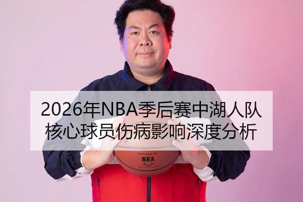 2026年NBA季后赛中湖人队核心球员伤病影响深度分析