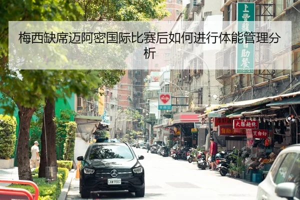 梅西缺席迈阿密国际比赛后如何进行体能管理分析