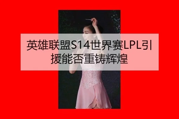 英雄联盟S14世界赛LPL引援能否重铸辉煌
