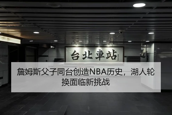 詹姆斯父子同台创造NBA历史，湖人轮换面临新挑战