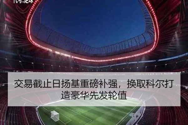 交易截止日扬基重磅补强，换取科尔打造豪华先发轮值