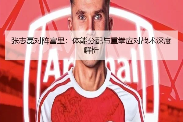 张志磊对阵富里：体能分配与重拳应对战术深度解析