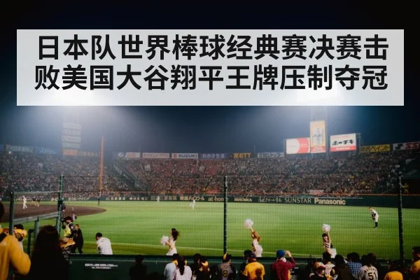 日本队世界棒球经典赛决赛击败美国大谷翔平王牌压制夺冠