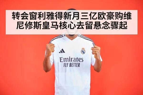 转会窗利雅得新月三亿欧豪购维尼修斯皇马核心去留悬念骤起